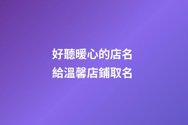 好聽暖心的店名 給溫馨店鋪取名-第1張-店鋪起名-玄機派